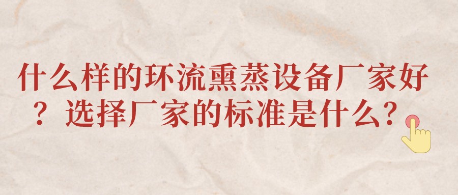 什么樣的環(huán)流熏蒸設(shè)備廠家好？選擇廠家的標(biāo)準(zhǔn)是什么？